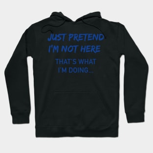 Just Pretend I'm Not Here Sarcastic Adult Humor Sarcasm Very Funny T Shirt Hoodie